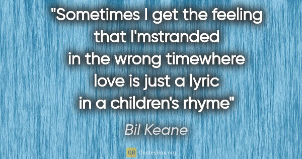 Bil Keane quote: "Sometimes I get the feeling that I'mstranded in the wrong..."