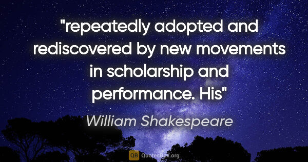 William Shakespeare quote: "repeatedly adopted and rediscovered by new movements in..."