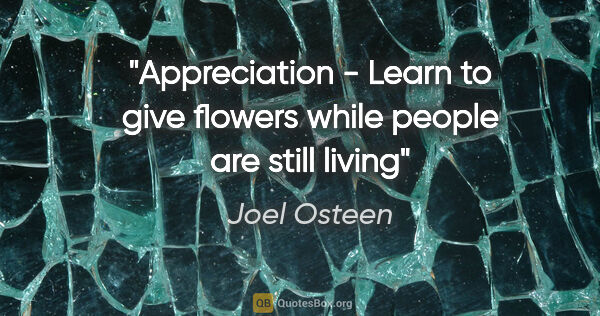 Joel Osteen quote: "Appreciation - Learn to give flowers while people are still..."