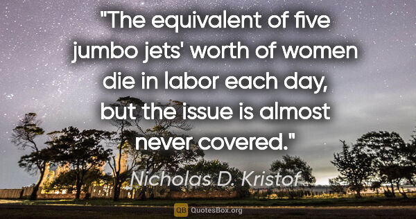 Nicholas D. Kristof quote: "The equivalent of five jumbo jets' worth of women die in labor..."