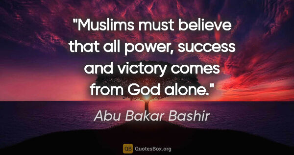 Abu Bakar Bashir quote: "Muslims must believe that all power, success and victory comes..."