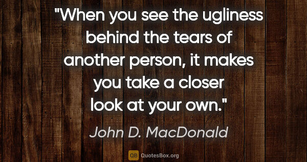 John D. MacDonald quote: "When you see the ugliness behind the tears of another person,..."