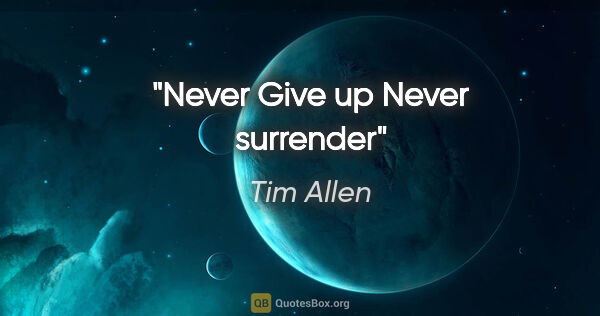 Tim Allen quote: "Never Give up Never surrender"