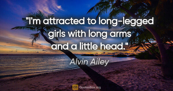 Alvin Ailey quote: "I'm attracted to long-legged girls with long arms and a little..."