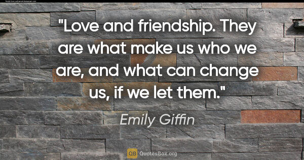 Emily Giffin quote: "Love and friendship. They are what make us who we are, and..."
