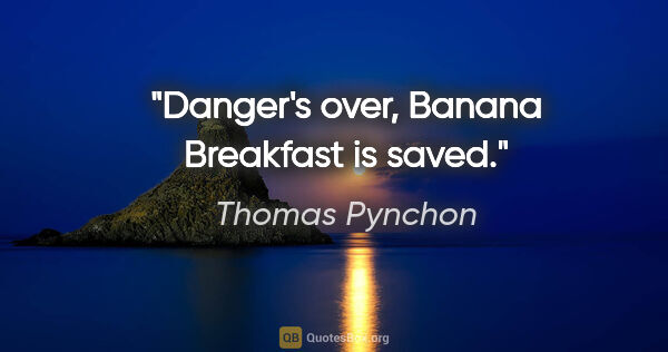 Thomas Pynchon quote: "Danger's over, Banana Breakfast is saved."