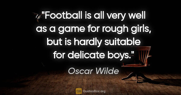 Oscar Wilde quote: "Football is all very well as a game for rough girls, but is..."