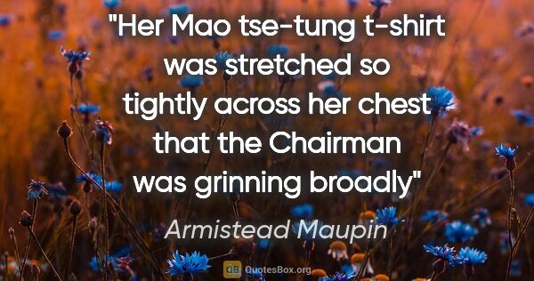 Armistead Maupin quote: "Her Mao tse-tung t-shirt was stretched so tightly across her..."