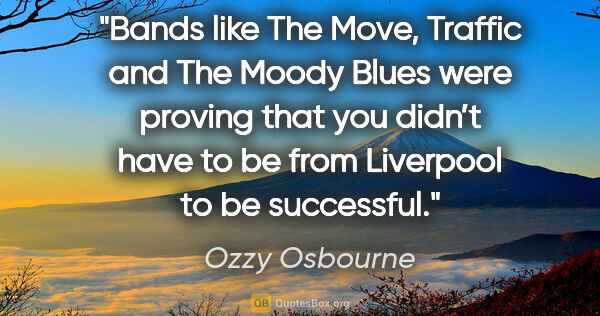 Ozzy Osbourne quote: "Bands like The Move, Traffic and The Moody Blues were proving..."