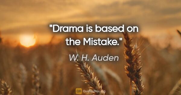 W. H. Auden quote: "Drama is based on the Mistake."