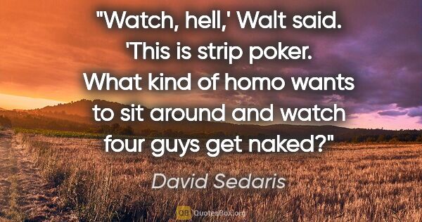 David Sedaris quote: "Watch, hell,' Walt said. 'This is strip poker. What kind of..."