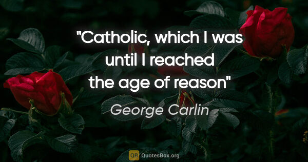 George Carlin quote: "Catholic, which I was until I reached the age of reason"