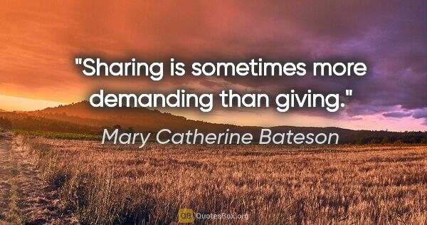 Mary Catherine Bateson quote: "Sharing is sometimes more demanding than giving."