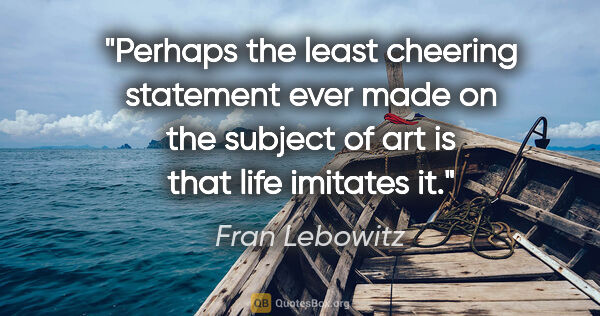 Fran Lebowitz quote: "Perhaps the least cheering statement ever made on the subject..."