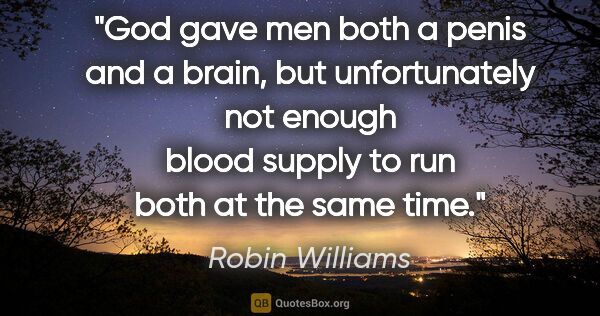 Robin Williams quote: "God gave men both a penis and a brain, but unfortunately not..."