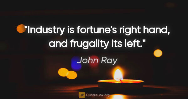 John Ray quote: "Industry is fortune's right hand, and frugality its left."