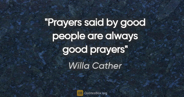Willa Cather quote: "Prayers said by good people are always good prayers"