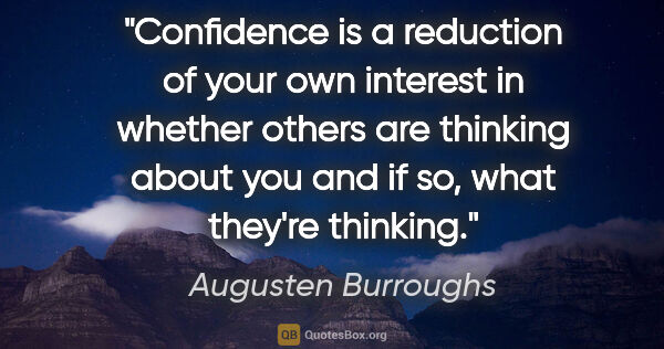 Augusten Burroughs quote: "Confidence is a reduction of your own interest in whether..."
