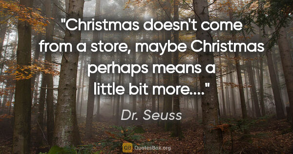 Dr. Seuss quote: "Christmas doesn't come from a store, maybe Christmas perhaps..."