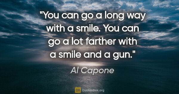 Al Capone quote: "You can go a long way with a smile. You can go a lot farther..."