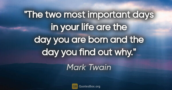 Mark Twain quote: "The two most important days in your life are the day you are..."