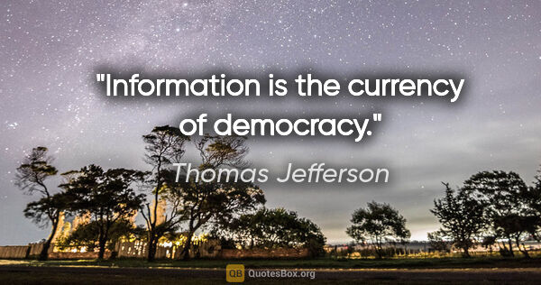 Thomas Jefferson quote: "Information is the currency of democracy."