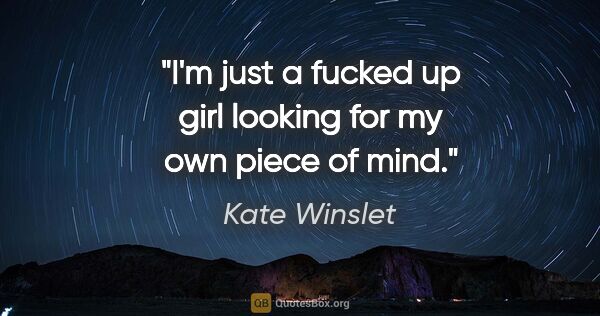 Kate Winslet quote: "I'm just a fucked up girl looking for my own piece of mind."