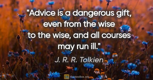 J. R. R. Tolkien quote: "Advice is a dangerous gift, even from the wise to the wise,..."