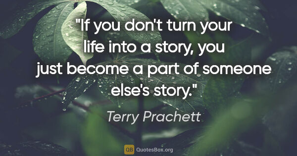 Terry Prachett quote: "If you don't turn your life into a story, you just become a..."