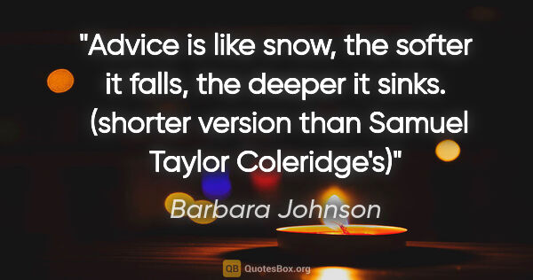 Barbara Johnson quote: "Advice is like snow, the softer it falls, the deeper it sinks...."
