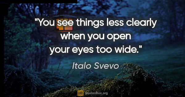 Italo Svevo quote: "You see things less clearly when you open your eyes too wide."
