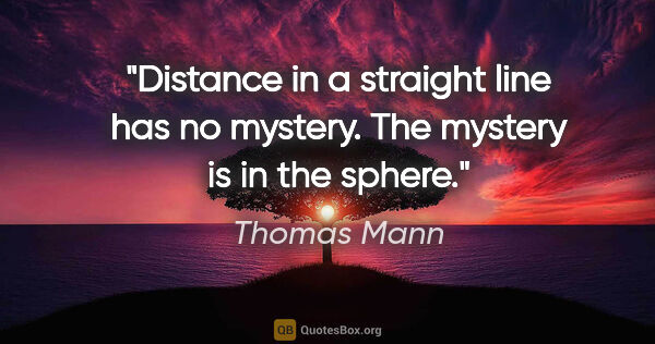 Thomas Mann quote: "Distance in a straight line has no mystery. The mystery is in..."