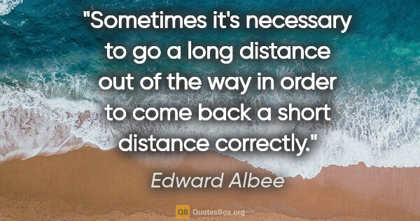 Edward Albee quote: "Sometimes it's necessary to go a long distance out of the way..."