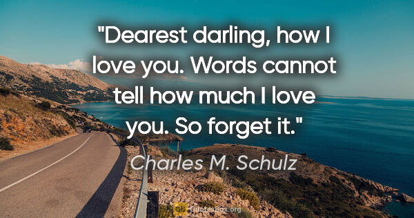 Charles M. Schulz quote: "Dearest darling, how I love you. Words cannot tell how much I..."