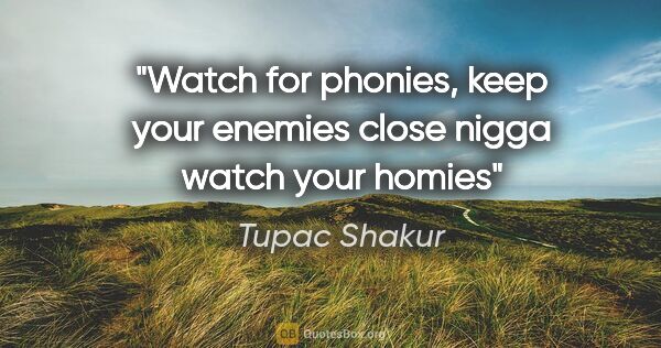 Tupac Shakur quote: "Watch for phonies, keep your enemies close nigga watch your..."