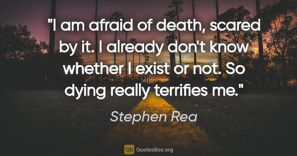 Stephen Rea quote: "I am afraid of death, scared by it. I already don't know..."