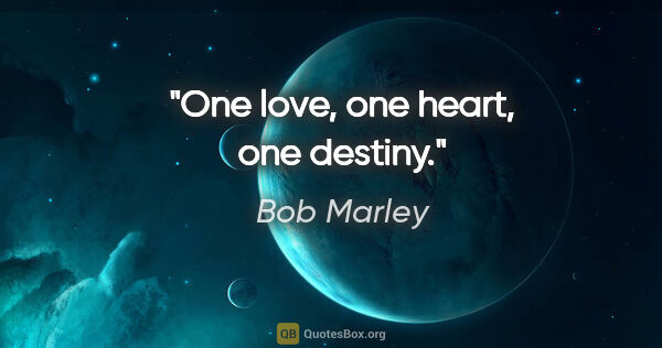 Bob Marley quote: "One love, one heart, one destiny."