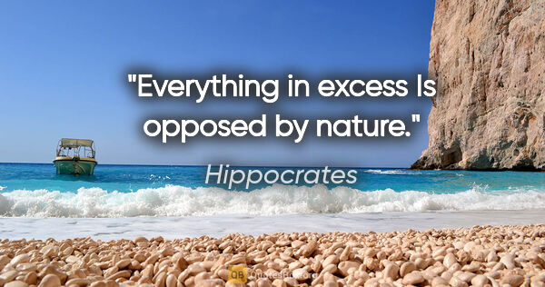Hippocrates quote: "Everything in excess Is opposed by nature."