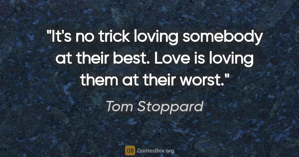 Tom Stoppard quote: "It's no trick loving somebody at their best. Love is loving..."