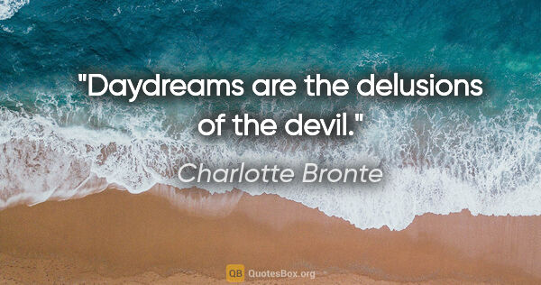 Charlotte Bronte quote: "Daydreams are the delusions of the devil."