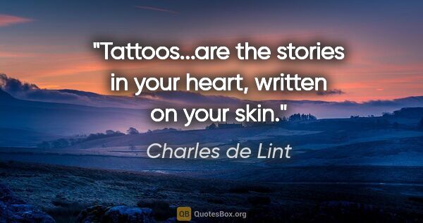 Charles de Lint quote: "Tattoos...are the stories in your heart, written on your skin."