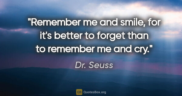 Dr. Seuss quote: "Remember me and smile, for it's better to forget than to..."