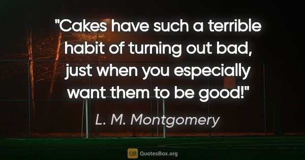 L. M. Montgomery quote: "Cakes have such a terrible habit of turning out bad, just when..."