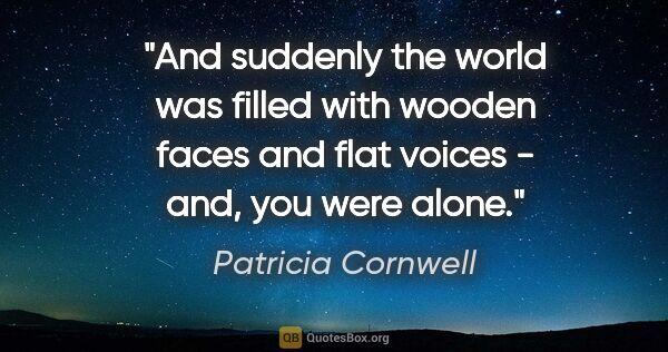 Patricia Cornwell quote: "And suddenly the world was filled with wooden faces and flat..."