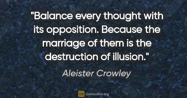 Aleister Crowley quote: "Balance every thought with its opposition. Because the..."