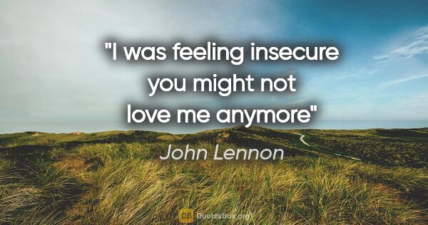 John Lennon quote: "I was feeling insecure you might not love me anymore"