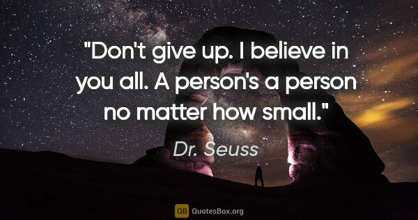 Dr. Seuss quote: "Don't give up. I believe in you all. A person's a person no..."