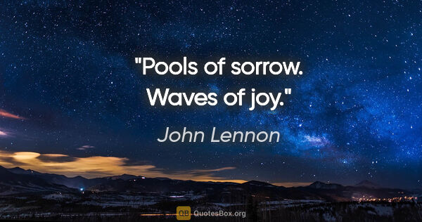 John Lennon quote: "Pools of sorrow. Waves of joy."