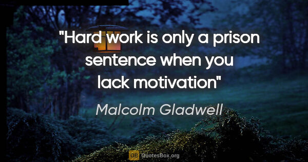 Malcolm Gladwell quote: "Hard work is only a prison sentence when you lack motivation"