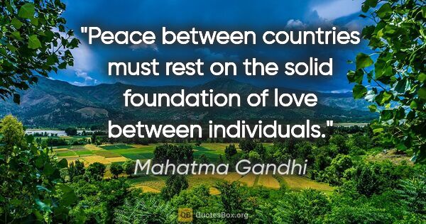 Mahatma Gandhi quote: "Peace between countries must rest on the solid foundation of..."